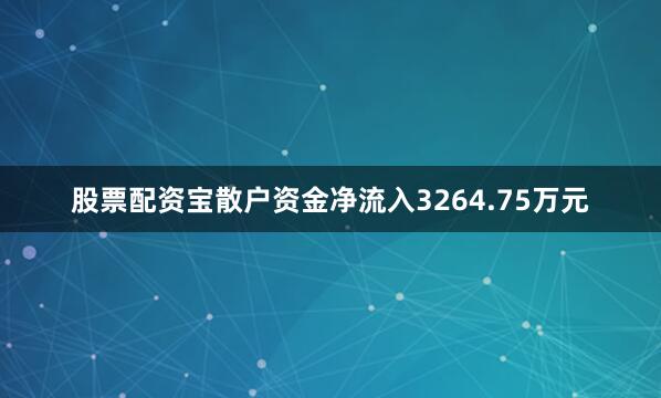 股票配资宝散户资金净流入3264.75万元