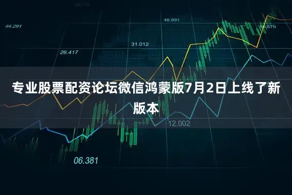 专业股票配资论坛微信鸿蒙版7月2日上线了新版本