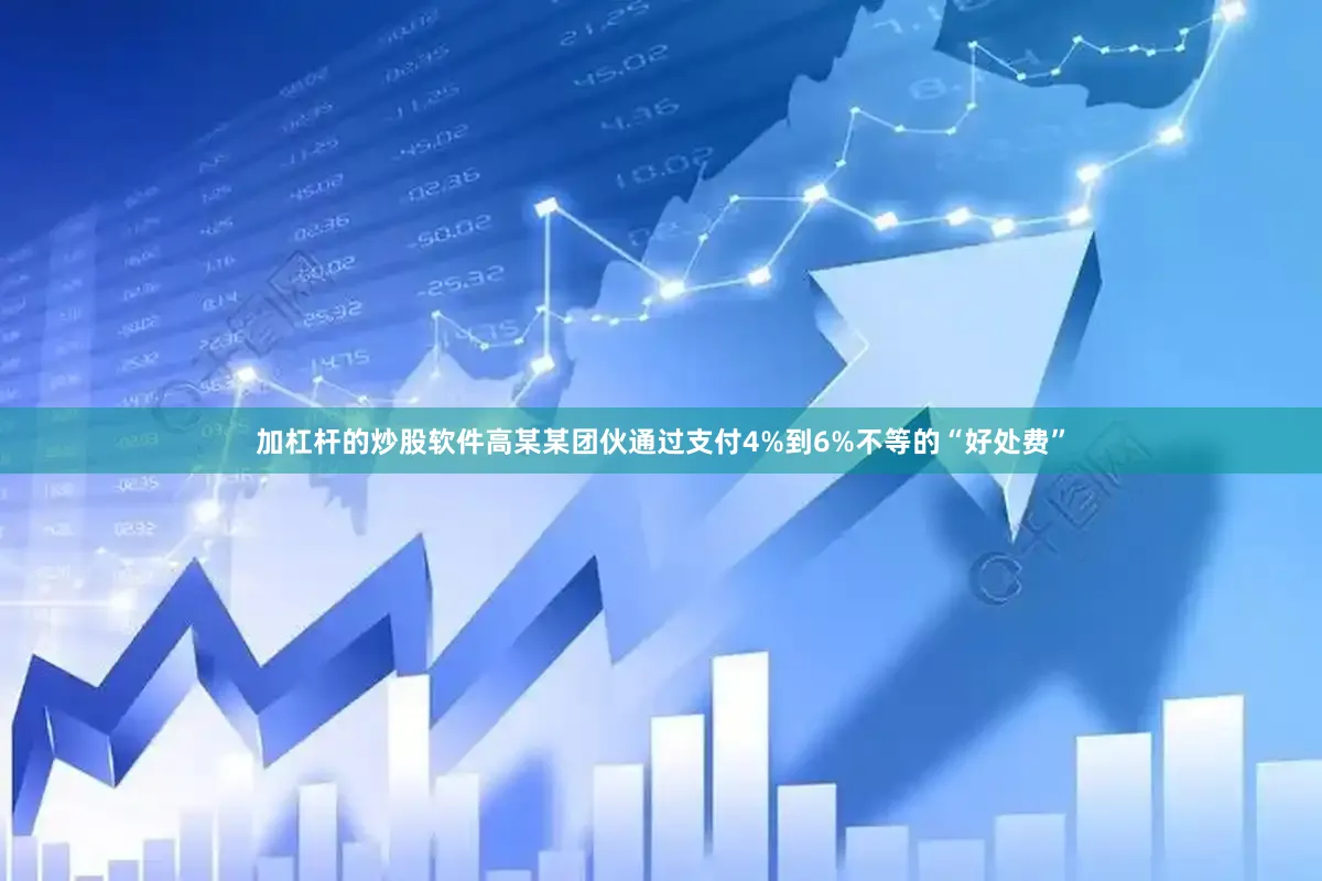 加杠杆的炒股软件高某某团伙通过支付4%到6%不等的“好处费”