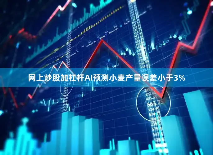 网上炒股加杠杆AI预测小麦产量误差小于3%