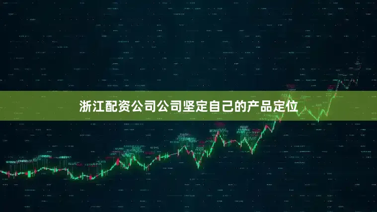 浙江配资公司公司坚定自己的产品定位