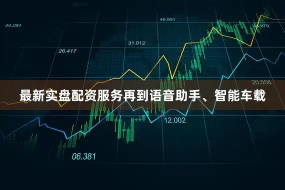 最新实盘配资服务再到语音助手、智能车载