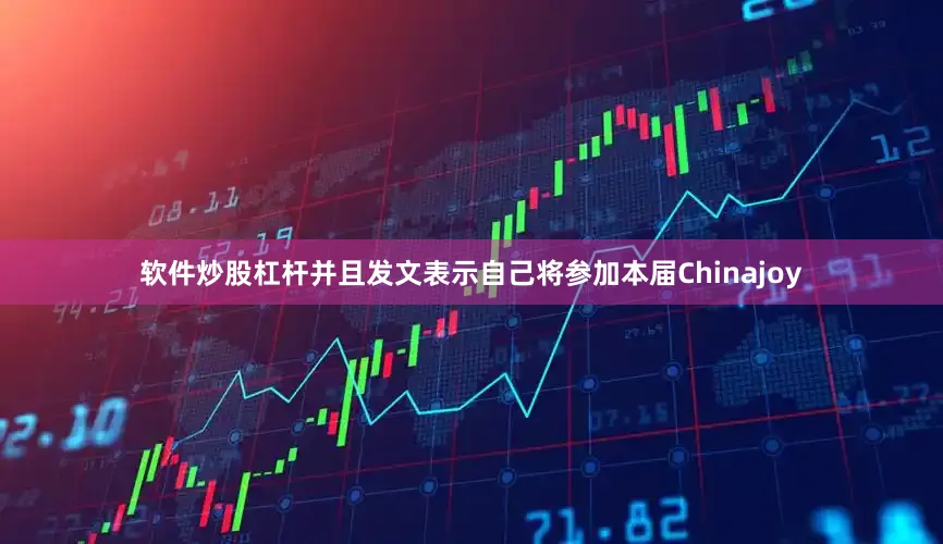 软件炒股杠杆并且发文表示自己将参加本届Chinajoy