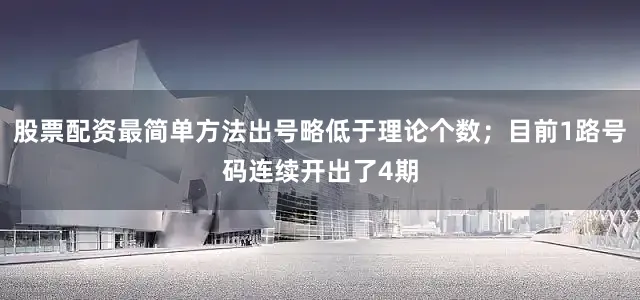 股票配资最简单方法出号略低于理论个数；目前1路号码连续开出了4期
