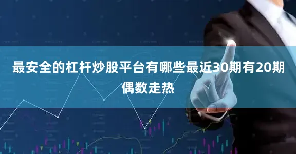 最安全的杠杆炒股平台有哪些最近30期有20期偶数走热