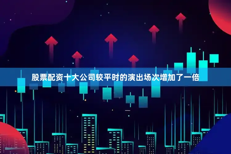 股票配资十大公司较平时的演出场次增加了一倍