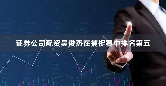 证券公司配资吴俊杰在捕捉赛中排名第五